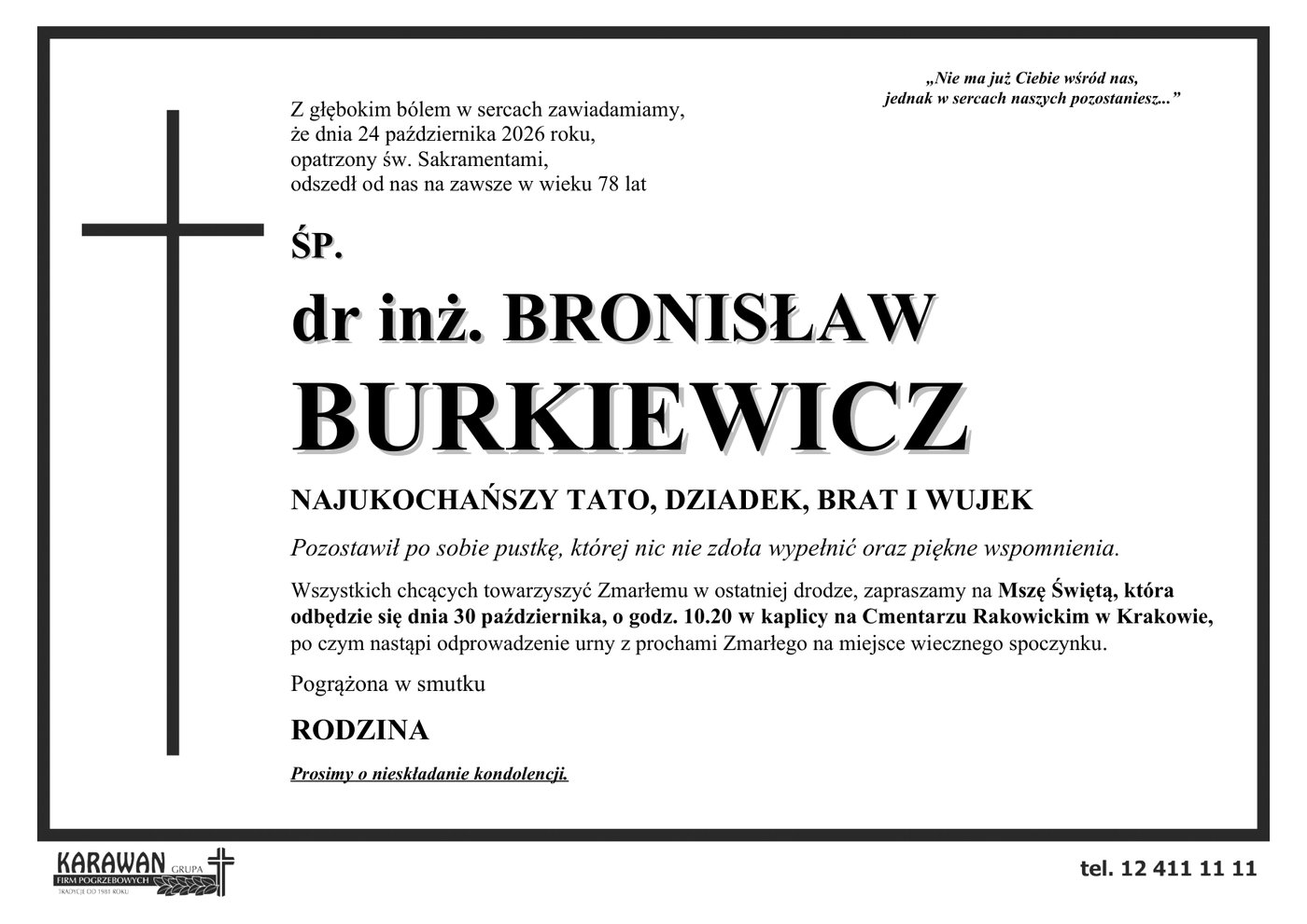 Klepsydra: śp. dr inż. Bronisław Burkiewicz zmarł 24 października 2026 roku w wieku 78 lat. Msza Święta 30 października o godz. 10.20 w kaplicy na Cmentarzu Rakowickim w Krakowie, po czym nastąpi odprowadzenie urny z prochami Zmarłego na miejsce wiecznego spoczynku. Prosimy o nieskładanie kondolencji.